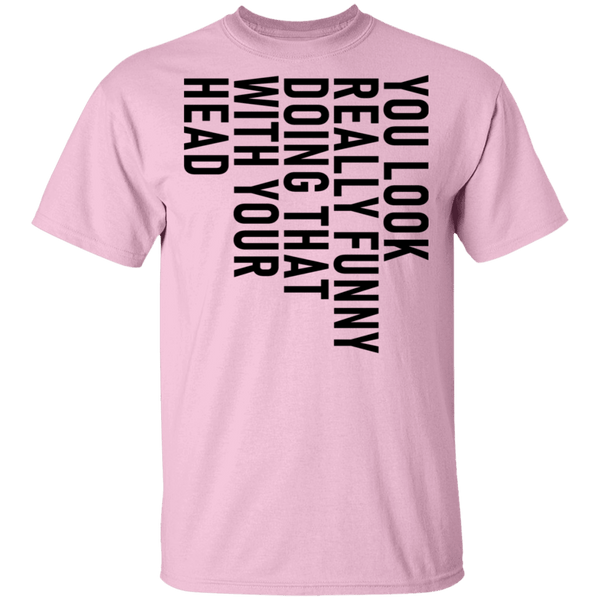 You Look Really Funny Doing That With Your Head T-Shirt CustomCat