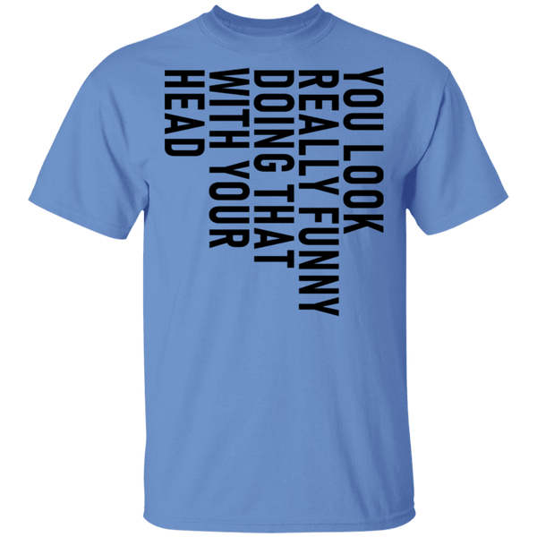 You Look Really Funny Doing That With Your Head T-Shirt CustomCat