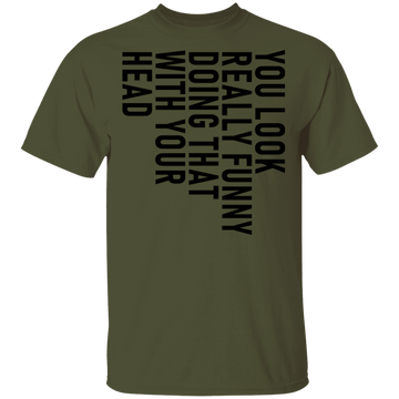 You Look Really Funny Doing That With Your Head T-Shirt CustomCat