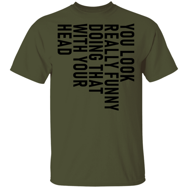 You Look Really Funny Doing That With Your Head T-Shirt CustomCat