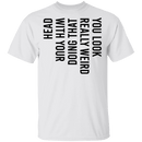 You Look Really Weird Doing That With Your Head T-Shirt CustomCat