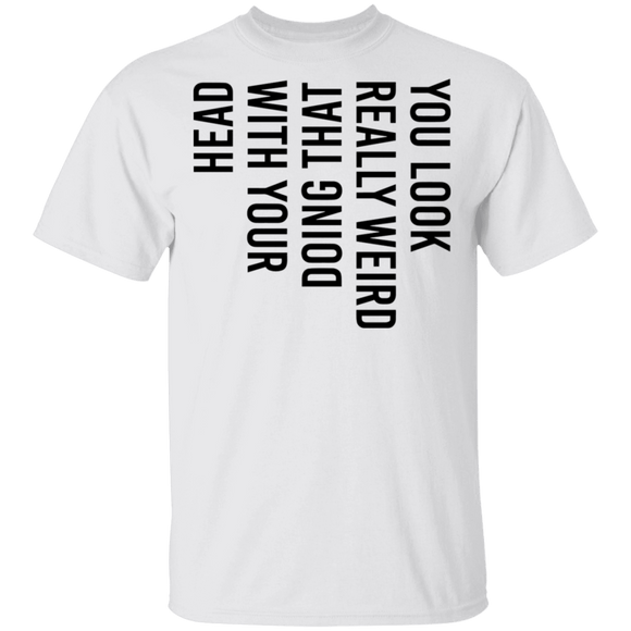 You Look Really Weird Doing That With Your Head T-Shirt CustomCat