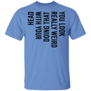 You Look Really Weird Doing That With Your Head T-Shirt CustomCat