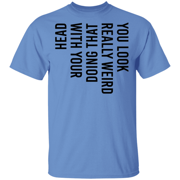 You Look Really Weird Doing That With Your Head T-Shirt CustomCat