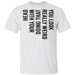 You Look Really Weird Doing That With Your Head T-Shirt CustomCat