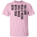 You Look Really Weird Doing That With Your Head T-Shirt CustomCat