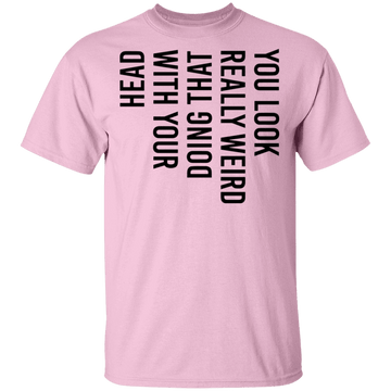 You Look Really Weird Doing That With Your Head T-Shirt CustomCat