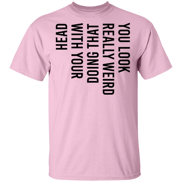 You Look Really Weird Doing That With Your Head T-Shirt CustomCat