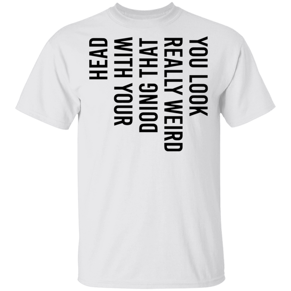 You Look Really Weird Doing That With Your Head T-Shirt CustomCat