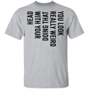 You Look Really Weird Doing That With Your Head T-Shirt CustomCat