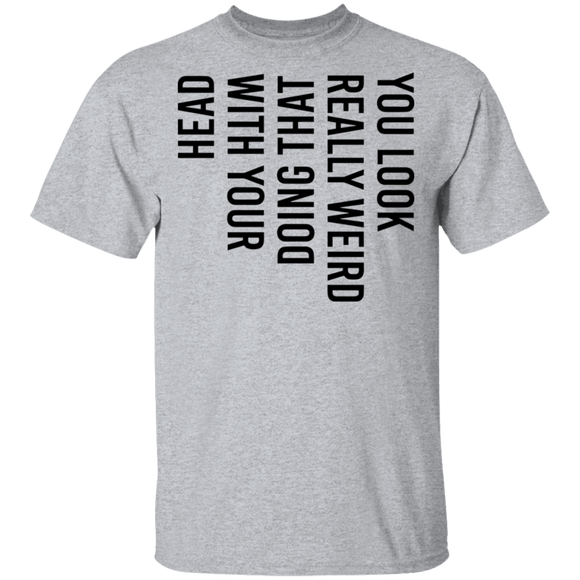 You Look Really Weird Doing That With Your Head T-Shirt CustomCat