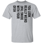 You Look Really Weird Doing That With Your Head T-Shirt CustomCat