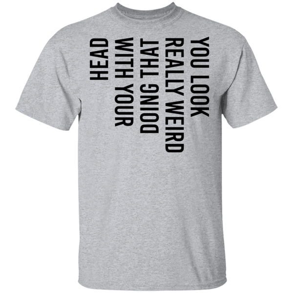 You Look Really Weird Doing That With Your Head T-Shirt CustomCat
