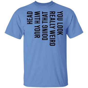 You Look Really Weird Doing That With Your Head T-Shirt CustomCat