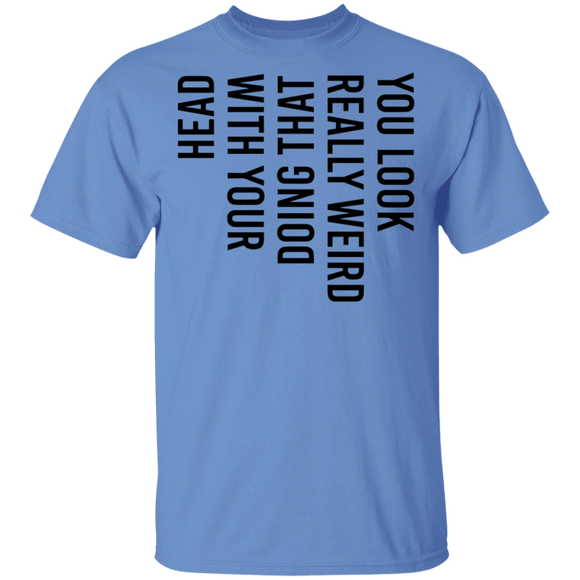 You Look Really Weird Doing That With Your Head T-Shirt CustomCat