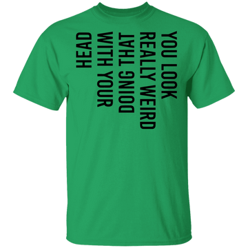 You Look Really Weird Doing That With Your Head T-Shirt CustomCat