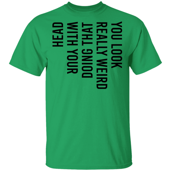 You Look Really Weird Doing That With Your Head T-Shirt CustomCat
