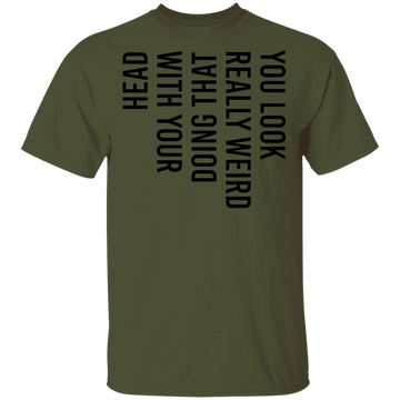 You Look Really Weird Doing That With Your Head T-Shirt CustomCat