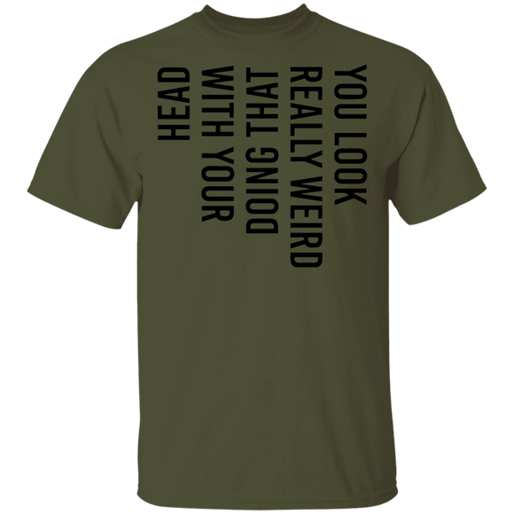 You Look Really Weird Doing That With Your Head T-Shirt CustomCat