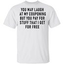 You May Laugh At My Couponing But You Pay For Stuff I Get For Free T-Shirt CustomCat