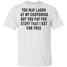 You May Laugh At My Couponing But You Pay For Stuff I Get For Free T-Shirt