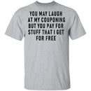 You May Laugh At My Couponing But You Pay For Stuff I Get For Free T-Shirt CustomCat