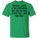 You May Laugh At My Couponing But You Pay For Stuff I Get For Free T-Shirt CustomCat