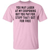 You May Laugh At My Couponing But You Pay For Stuff I Get For Free T-Shirt CustomCat