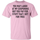 You May Laugh At My Couponing But You Pay For Stuff I Get For Free T-Shirt CustomCat