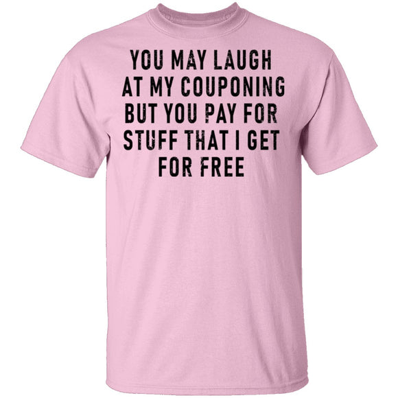 You May Laugh At My Couponing But You Pay For Stuff I Get For Free T-Shirt CustomCat