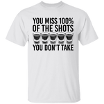 You Miss 100% of the Shots you Don't Take T-Shirt CustomCat