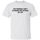 You Probably Don't  Recognize Me Without My Cap T-Shirt CustomCat