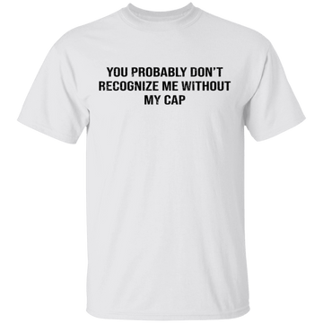 You Probably Don't  Recognize Me Without My Cap T-Shirt CustomCat