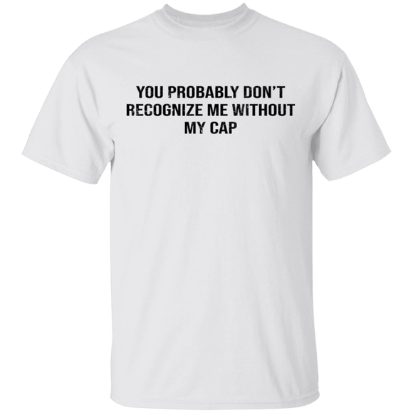 You Probably Don't  Recognize Me Without My Cap T-Shirt CustomCat