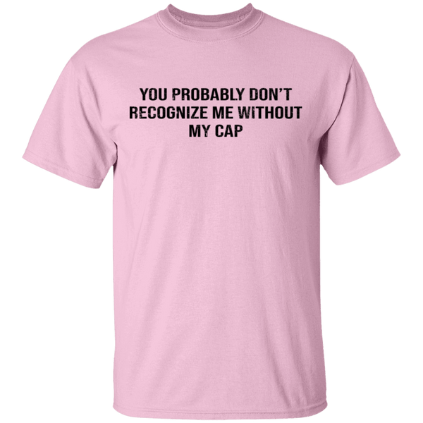 You Probably Don't  Recognize Me Without My Cap T-Shirt CustomCat