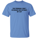 You Probably Don't  Recognize Me Without My Cap T-Shirt CustomCat