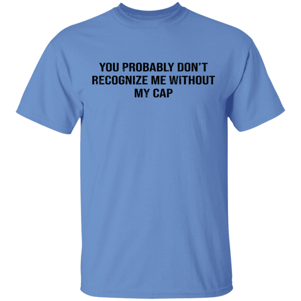 You Probably Don't  Recognize Me Without My Cap T-Shirt CustomCat
