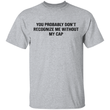 You Probably Don't  Recognize Me Without My Cap T-Shirt CustomCat