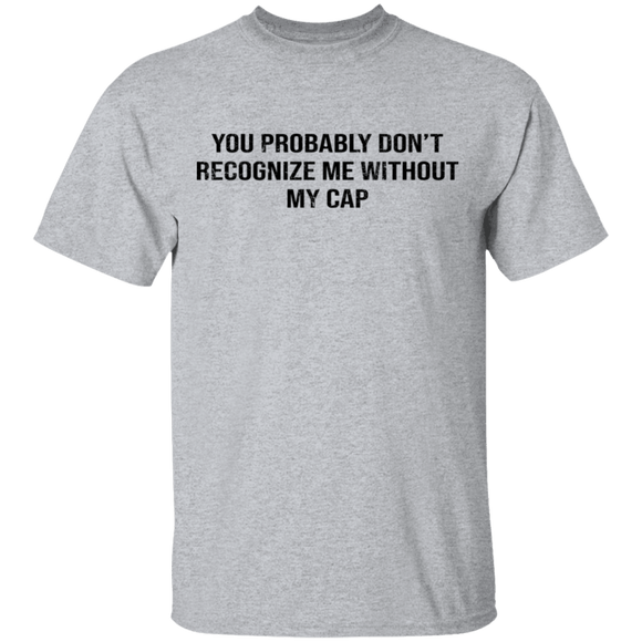 You Probably Don't  Recognize Me Without My Cap T-Shirt CustomCat