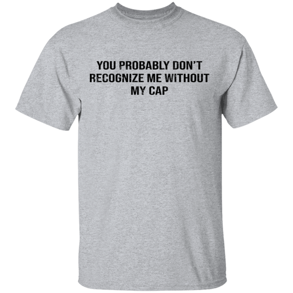 You Probably Don't  Recognize Me Without My Cap T-Shirt CustomCat
