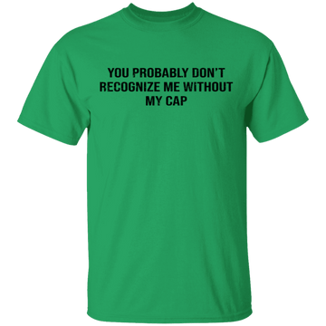 You Probably Don't  Recognize Me Without My Cap T-Shirt CustomCat