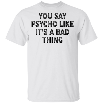 You Say Psycho Like It's A Bad Thing T-Shirt CustomCat