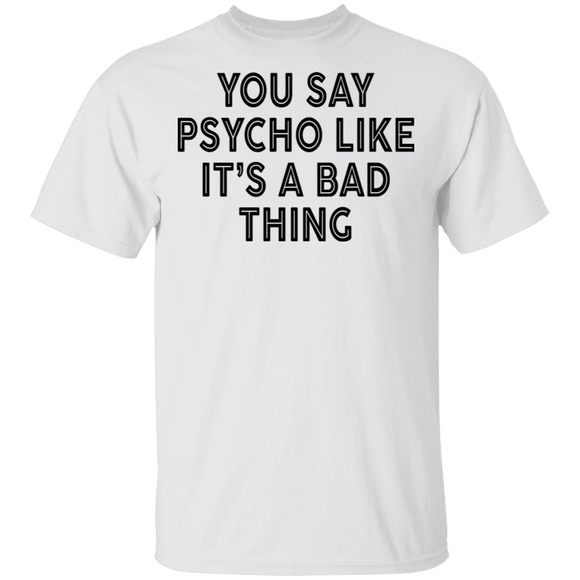 You Say Psycho Like It's A Bad Thing T-Shirt CustomCat