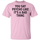 You Say Psycho Like It's A Bad Thing T-Shirt CustomCat