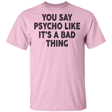You Say Psycho Like It's A Bad Thing T-Shirt CustomCat