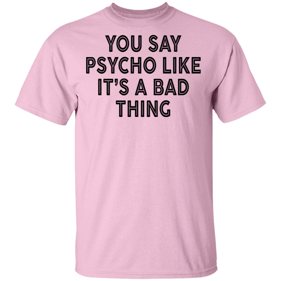 You Say Psycho Like It's A Bad Thing T-Shirt CustomCat