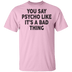 You Say Psycho Like It's A Bad Thing T-Shirt CustomCat