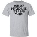You Say Psycho Like It's A Bad Thing T-Shirt CustomCat