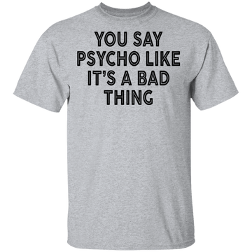 You Say Psycho Like It's A Bad Thing T-Shirt CustomCat