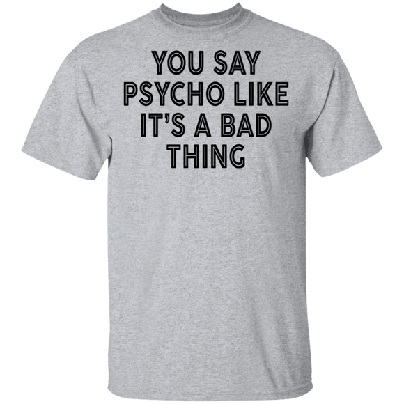 You Say Psycho Like It's A Bad Thing T-Shirt CustomCat